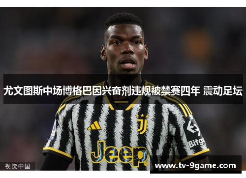 尤文图斯中场博格巴因兴奋剂违规被禁赛四年 震动足坛